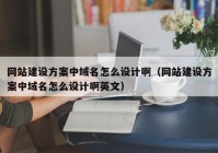 网站建设方案中域名怎么设计啊（网站建设方案中域名怎么设计啊英文）