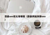 滦县seo优化有哪些（蔚县网站快排seo）