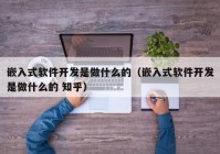 嵌入式软件开发是做什么的（嵌入式软件开发是做什么的 知乎）