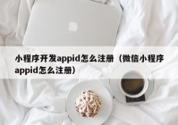 小程序开发appid怎么注册（微信小程序appid怎么注册）