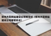 郑州大型网站建设公司哪家好（郑州大型网站建设公司哪家好点）