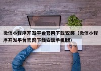 微信小程序开发平台官网下载安装（微信小程序开发平台官网下载安装手机版）