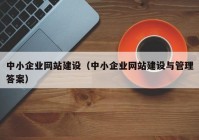 中小企业网站建设（中小企业网站建设与管理答案）