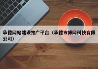 承德网站建设推广平台（承德市博网科技有限公司）