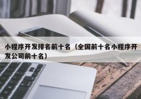 小程序开发排名前十名（全国前十名小程序开发公司前十名）