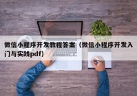 微信小程序开发教程答案（微信小程序开发入门与实践pdf）