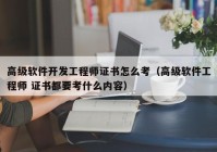 高级软件开发工程师证书怎么考（高级软件工程师 证书都要考什么内容）