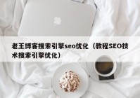 老王博客搜索引擎seo优化（教程SEO技术搜索引擎优化）