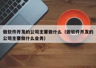 做软件开发的公司主要做什么（做软件开发的公司主要做什么业务）