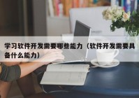 学习软件开发需要哪些能力（软件开发需要具备什么能力）