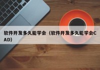 软件开发多久能学会（软件开发多久能学会CAD）