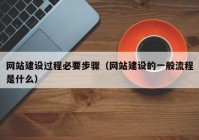 网站建设过程必要步骤（网站建设的一般流程是什么）