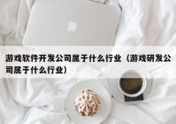 游戏软件开发公司属于什么行业（游戏研发公司属于什么行业）