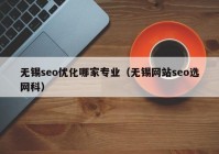 无锡seo优化哪家专业（无锡网站seo选网科）